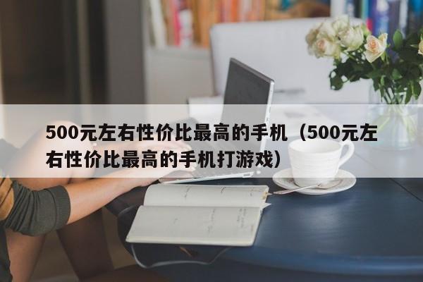 500元左右性价比最高的手机（500元左右性价比最高的手机打游戏）-第1张图片-巴山号