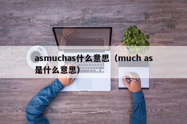 asmuchas什么意思（much as是什么意思）-第1张图片-巴山号