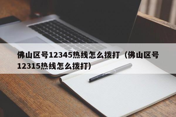 佛山区号12345热线怎么拨打（佛山区号12315热线怎么拨打）-第1张图片-巴山号