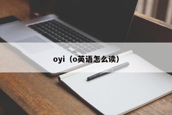 oyi（o英语怎么读）-第1张图片-巴山号