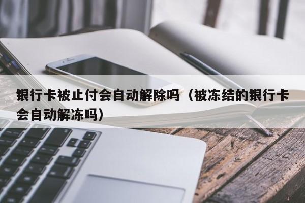 银行卡被止付会自动解除吗（被冻结的银行卡会自动解冻吗）-第1张图片-巴山号