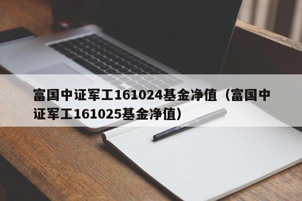 富国中证军工161024基金净值（富国中证军工161025基金净值）-第1张图片-巴山号