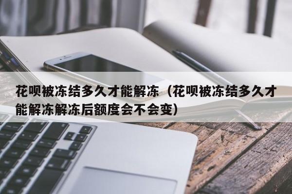 花呗被冻结多久才能解冻（花呗被冻结多久才能解冻解冻后额度会不会变）-第1张图片-巴山号