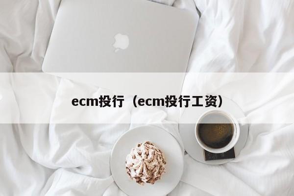 ecm投行（ecm投行工资）-第1张图片-巴山号