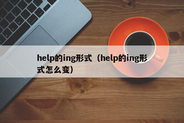 help的ing形式（help的ing形式怎么变）-第1张图片-巴山号