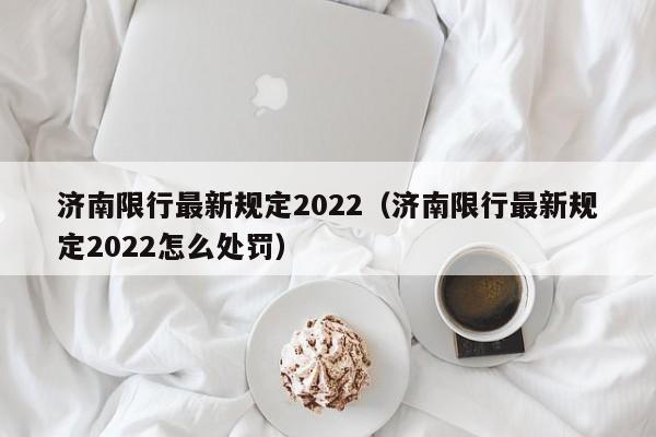 济南限行最新规定2022（济南限行最新规定2022怎么处罚）-第1张图片-巴山号