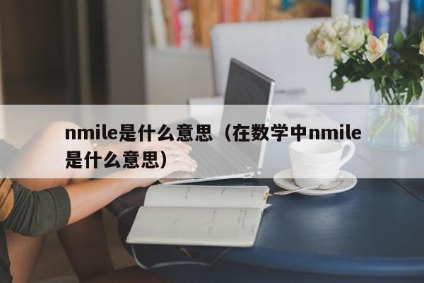 nmile是什么意思（在数学中nmile是什么意思）-第1张图片-巴山号