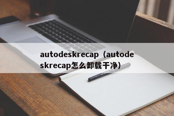 autodeskrecap（autodeskrecap怎么卸载干净）-第1张图片-巴山号