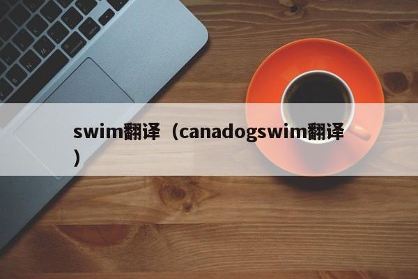 swim翻译（canadogswim翻译）-第1张图片-巴山号