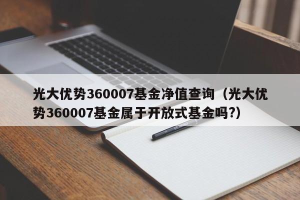 光大优势360007基金净值查询（光大优势360007基金属于开放式基金吗?）-第1张图片-巴山号