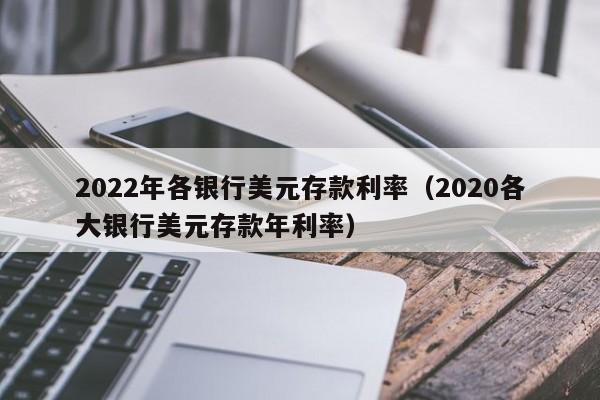 2022年各银行美元存款利率（2020各大银行美元存款年利率）-第1张图片-巴山号