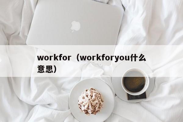 workfor（workforyou什么意思）-第1张图片-巴山号