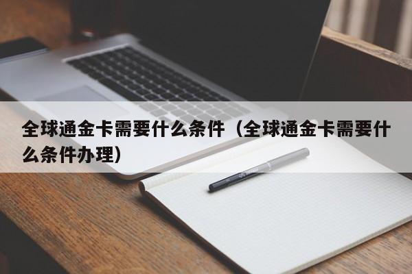 全球通金卡需要什么条件（全球通金卡需要什么条件办理）-第1张图片-巴山号