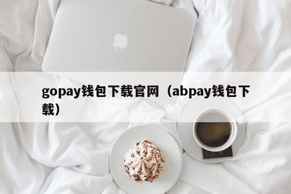 gopay钱包下载官网（abpay钱包下载）-第1张图片-巴山号