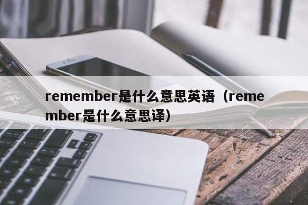 remember是什么意思英语（remember是什么意思译）-第1张图片-巴山号