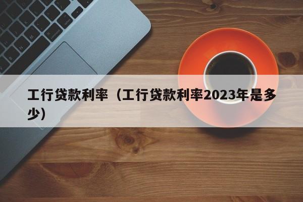 工行贷款利率（工行贷款利率2023年是多少）-第1张图片-巴山号