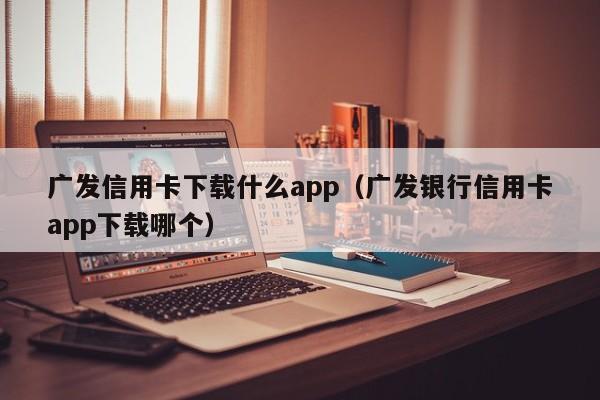 广发信用卡下载什么app（广发银行信用卡app下载哪个）-第1张图片-巴山号