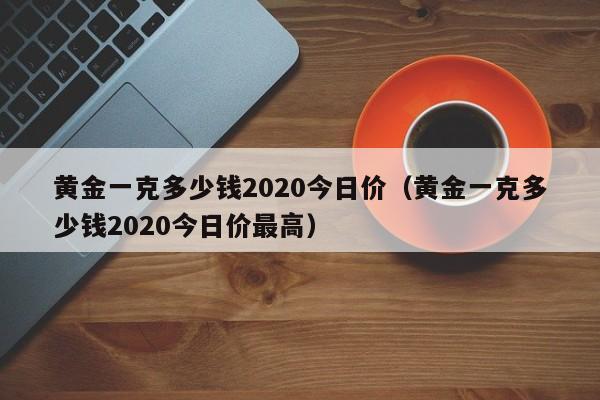 黄金一克多少钱2020今日价（黄金一克多少钱2020今日价最高）-第1张图片-巴山号