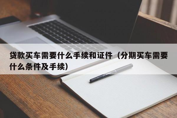 贷款买车需要什么手续和证件（分期买车需要什么条件及手续）-第1张图片-巴山号