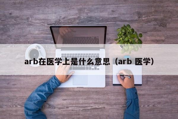 arb在医学上是什么意思（arb 医学）-第1张图片-巴山号