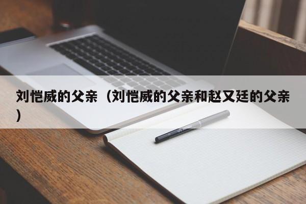 刘恺威的父亲（刘恺威的父亲和赵又廷的父亲）-第1张图片-巴山号