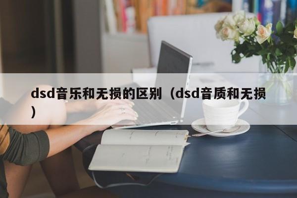 dsd音乐和无损的区别（dsd音质和无损）-第1张图片-巴山号