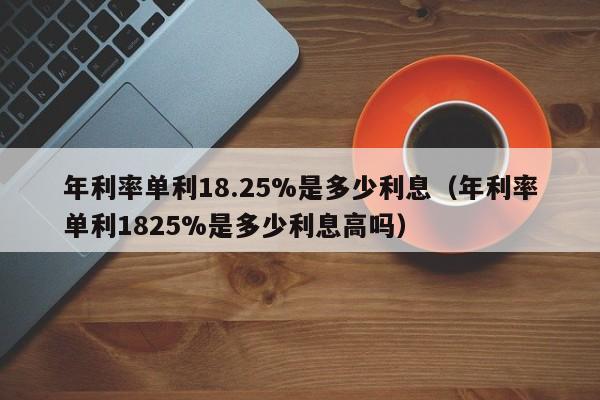 年利率单利18.25%是多少利息（年利率单利1825%是多少利息高吗）-第1张图片-巴山号