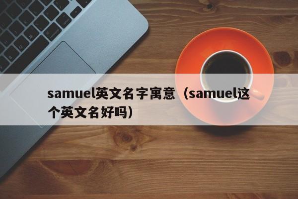 samuel英文名字寓意（samuel这个英文名好吗）-第1张图片-巴山号