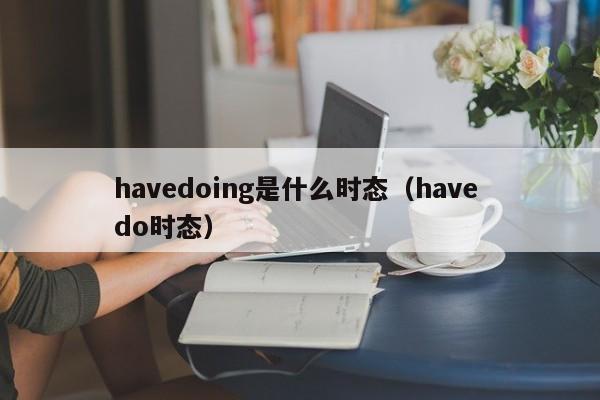 havedoing是什么时态（have do时态）-第1张图片-巴山号