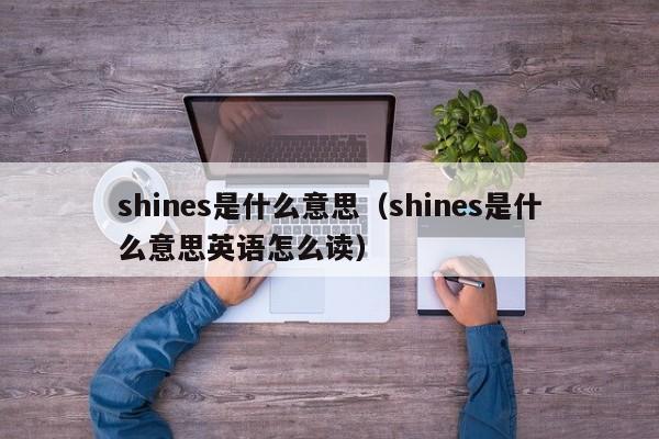 shines是什么意思（shines是什么意思英语怎么读）-第1张图片-巴山号