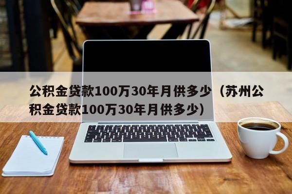 公积金贷款100万30年月供多少（苏州公积金贷款100万30年月供多少）-第1张图片-巴山号