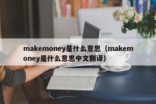 makemoney是什么意思（makemoney是什么意思中文翻译）-第1张图片-巴山号