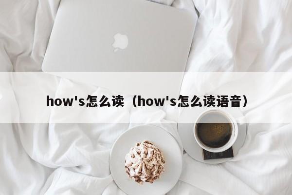 how's怎么读（how's怎么读语音）-第1张图片-巴山号