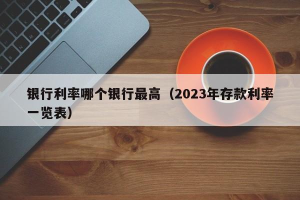 银行利率哪个银行最高（2023年存款利率一览表）-第1张图片-巴山号