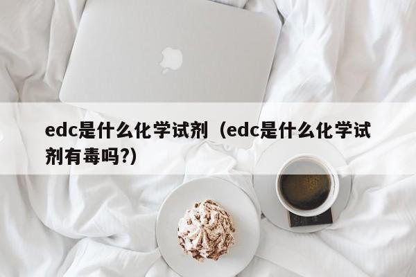 edc是什么化学试剂（edc是什么化学试剂有毒吗?）-第1张图片-巴山号