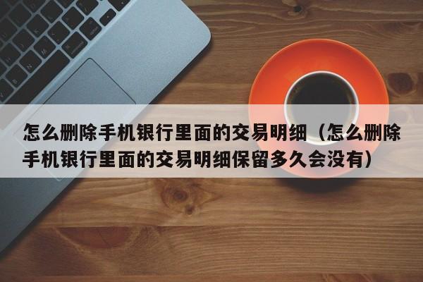 怎么删除手机银行里面的交易明细（怎么删除手机银行里面的交易明细保留多久会没有）-第1张图片-巴山号