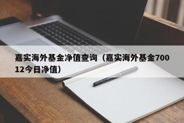 嘉实海外基金净值查询（嘉实海外基金70012今日净值）-第1张图片-巴山号