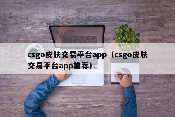 csgo皮肤交易平台app（csgo皮肤交易平台app推荐）-第1张图片-巴山号