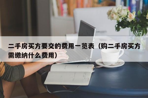 二手房买方要交的费用一览表（购二手房买方需缴纳什么费用）-第1张图片-巴山号