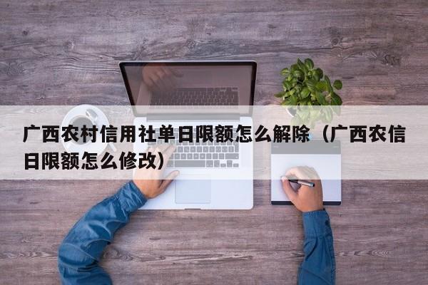 广西农村信用社单日限额怎么解除（广西农信日限额怎么修改）-第1张图片-巴山号