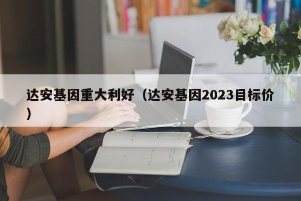 达安基因重大利好（达安基因2023目标价）-第1张图片-巴山号