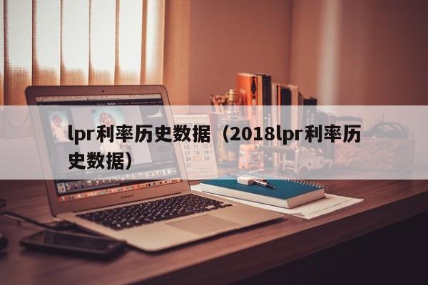 lpr利率历史数据（2018lpr利率历史数据）-第1张图片-巴山号