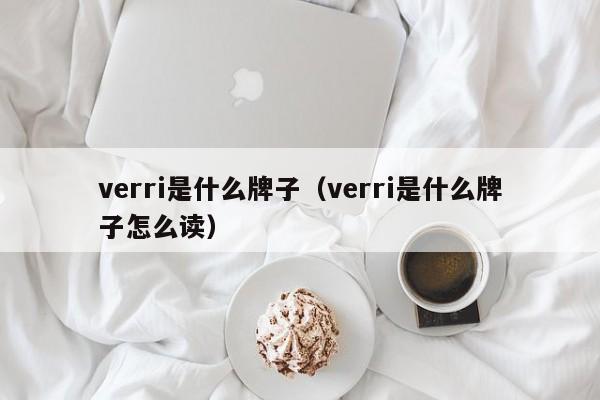 verri是什么牌子（verri是什么牌子怎么读）-第1张图片-巴山号