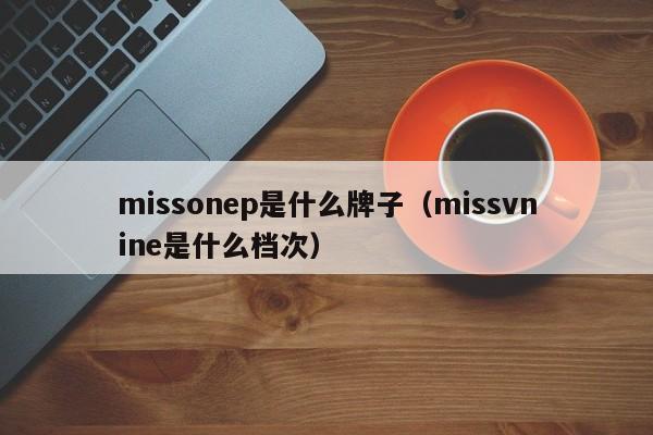 missonep是什么牌子（missvnine是什么档次）-第1张图片-巴山号