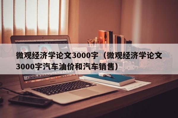 微观经济学论文3000字（微观经济学论文3000字汽车油价和汽车销售）-第1张图片-巴山号