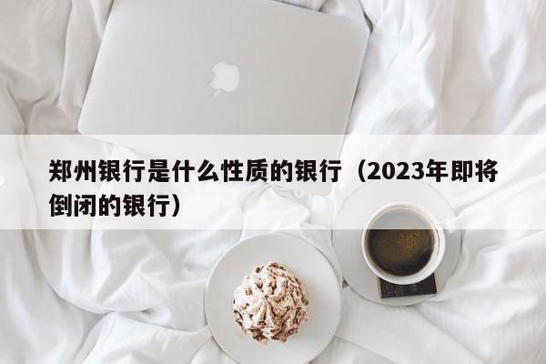 郑州银行是什么性质的银行（2023年即将倒闭的银行）-第1张图片-巴山号