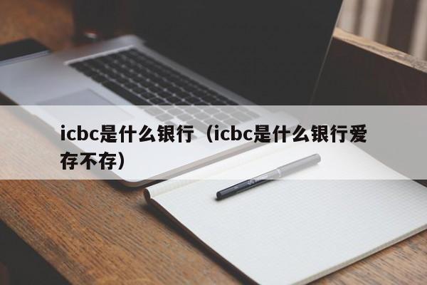 icbc是什么银行（icbc是什么银行爱存不存）-第1张图片-巴山号