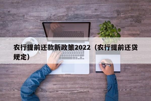 农行提前还款新政策2022（农行提前还贷规定）-第1张图片-巴山号