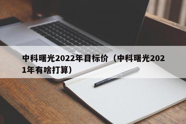 中科曙光2022年目标价（中科曙光2021年有啥打算）-第1张图片-巴山号