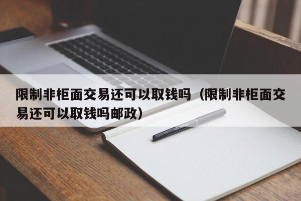 限制非柜面交易还可以取钱吗（限制非柜面交易还可以取钱吗邮政）-第1张图片-巴山号